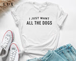 I Just Want All The Dogs T-Shirt - White|Black|Grey