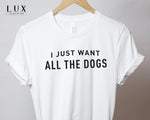 I Just Want All The Dogs T-Shirt - White|Black|Grey